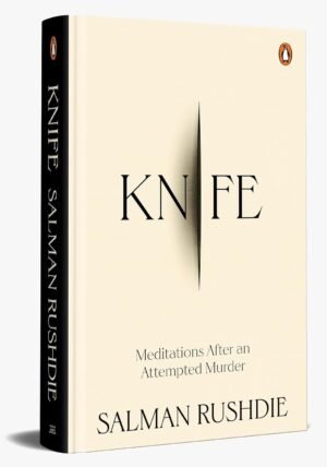 knife : meditations after an attempted murder| a gripping account of survival, recovery, and the triumph of love over darkness hardcover by salman rushdie