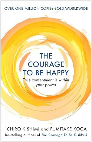 courage to be happy: true contentment is within your power (courage to series) by ichiro kishimi courage to be happy: true contentment is within your power (courage to series) by ichiro kishimi