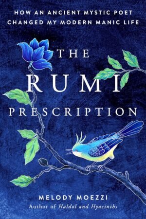 the rumi prescription: how an ancient mystic poet changed my modern manic life hardcover by melody moezzi