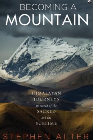 becoming a mountain: himalayan journeys in search of the sacred and the sublime