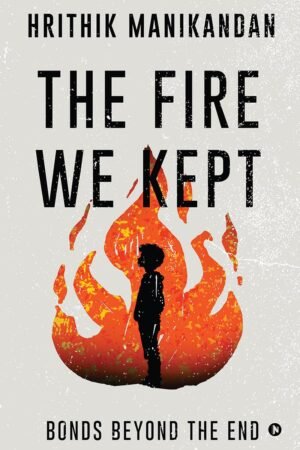 the fire we kept: bonds beyond the end by hrithik manikandan