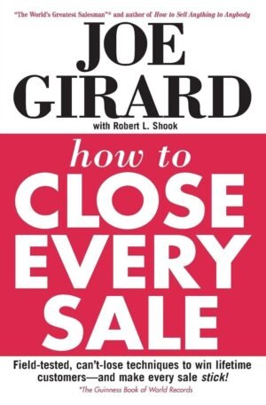HOW TO CLOSE EVERY SALE By Joe Girard & Robert L. Shook