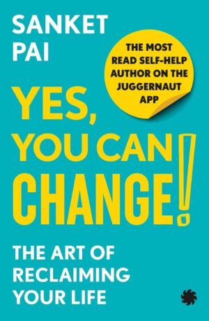 Yes, You Can Change The Art Of Reclaiming Your Life By Sanket Pai