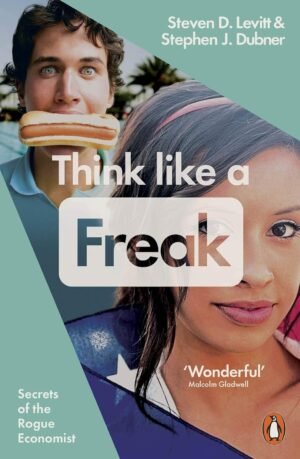 Think Like a Freak: Secrets of the Rogue Economist By Steven D. Dubner, Stephen J. & Levitt