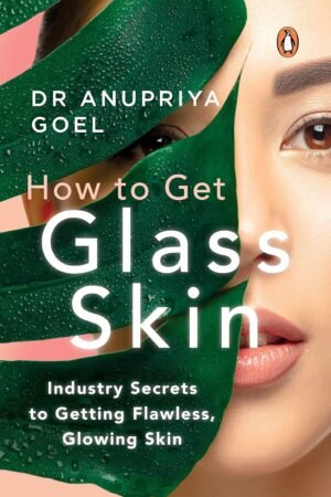 How to Get Glass Skin: The industry secrets to getting flawless, glowing skin By Dr Anupriya Goel