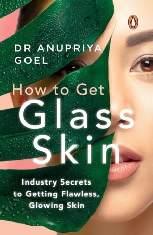 How to Get Glass Skin: The industry secrets to getting flawless, glowing skin By Dr Anupriya Goel