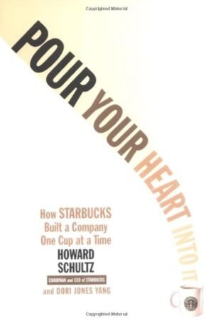 POUR YOUR HEART INTO IT: HOW STARBUCKS BUILT A COMPANY ONE CUP AT A TIME By Howard Schultz