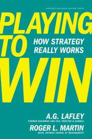 Playing to Win: How Strategy Really Works Hardcover By A.G. Lafley & Roger L. Martin
