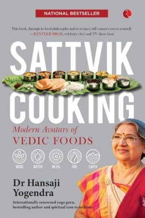 SATTVIK COOKING: MODERN AVATARS OF VEDIC FOODS By Hansaji J. Yogendra