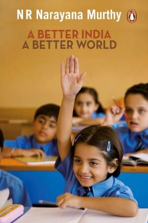 A Better India: A Better World By N R Narayana MURTHY