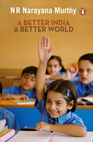 A Better India: A Better World By N R Narayana MURTHY