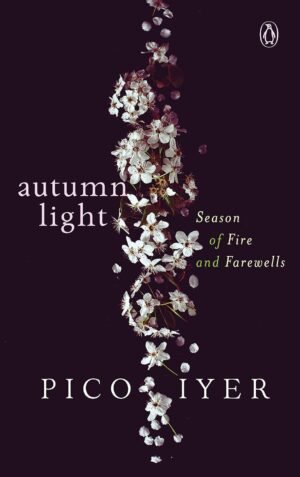 Autumn Light: Season of Fire and Farewells By Pico Iyer