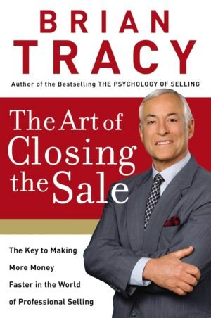 The Art of Closing the Sale: The Key to Making More Money Faster in the World of Professional Selling Hardcover By Brian Tracy