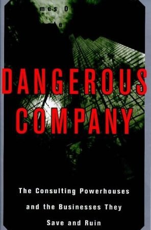 Dangerous Company: The Consulting Powerhouses and the Businesses They Save and Ruin By James O'Shea