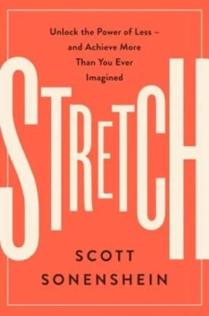 Stretch: Unlock the Power of Less -and Achieve More Than You Ever Imagined Hardcover By Scott Sonenshein