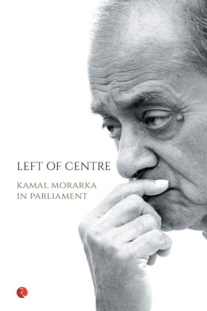 Left of Centre: Kamal Morarka in Parliament By Kamal Morarka