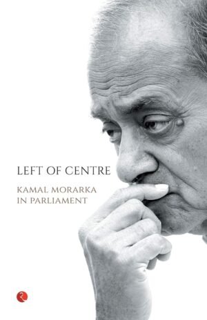 Left of Centre: Kamal Morarka in Parliament By Kamal Morarka