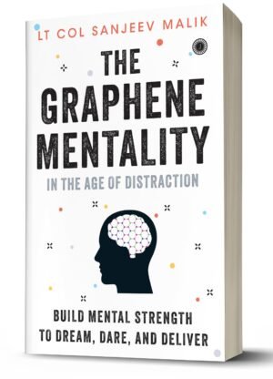 The Graphene Mentality: In the Age of Distraction: Build Mental Strength to Dream, Dare, and Deliver By Lt. Col. Sanjeev Malik