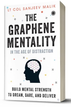 The Graphene Mentality: In the Age of Distraction: Build Mental Strength to Dream, Dare, and Deliver By Lt. Col. Sanjeev Malik