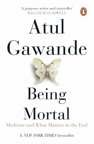 Being Mortal: Medicine and What Matters in the End By Atul Gawande