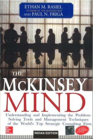 THE MCKINSEY MIND UNDERSTANDING AND IMPLEMENTING THE PROBLEM SOLVING TOOLS AND MANAGEMENT TECHNIQUES OF THE WORLDS TOP STRATEGIC CONSULTING FIRM By Ethan Rasiel & Paul N. Friga