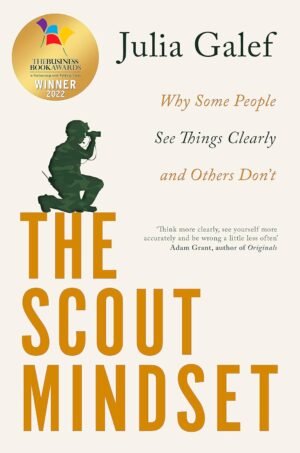 THE SCOUT MINDSET: WHY SOME PEOPLE SEE THINGS CLEARLY AND OTHERS DON’T By Julia Galef