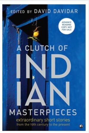 A Clutch of Indian Masterpieces: Extraordinary 39 Short Stories from the 19th Century to the Present By David Davidar