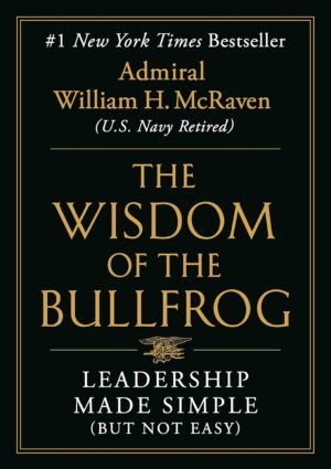 Wisdom of the Bullfrog: Leadership Made Simple (But Not Easy) By William H. McRaven