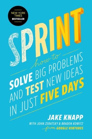 Sprint: How to Solve Big Problems and Test New Ideas in Just Five Days Hardcover By Jake Knapp, John Zeratsky & Braden Kowitz