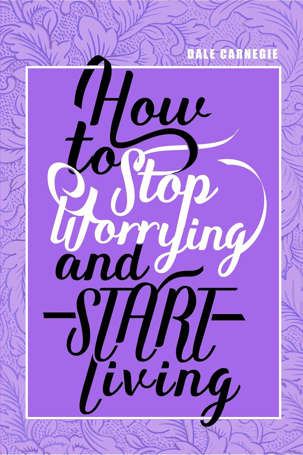 HOW TO STOP WORRYING & START LIVING By Dale Carnagie HOW TO STOP WORRYING & START LIVING By Dale Carnagie