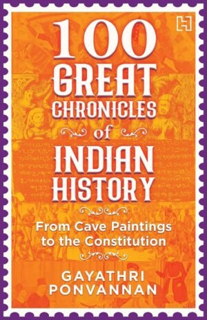 100 GREAT CHRONICLES OF INDIAN HISTORY By Gayathri Ponvannan