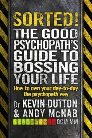 Sorted!: The Good Psychopath’s Guide to Bossing Your Life By Andy McNab & Professor Kevin Dutton