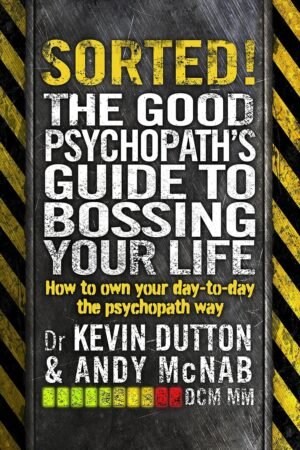 Sorted!: The Good Psychopath’s Guide to Bossing Your Life By Andy McNab & Professor Kevin Dutton