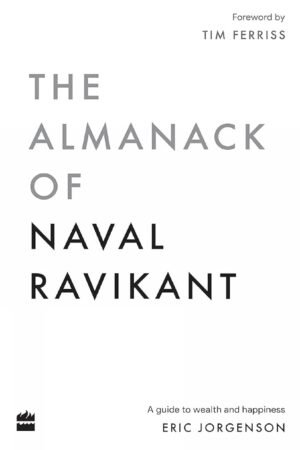 The Almanack Of Naval Ravikant: A Guide to Wealth and Happiness By Eric Jorgenson