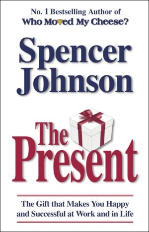 The Present: The Gift That Makes You Happy And Successful At Work And In Life By Spencer Johnson