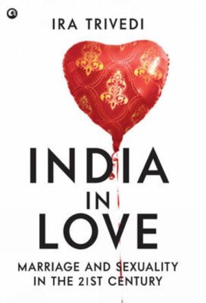 India in Love: Marriage and Sexuality in the 21st Century By Ira Trivedi