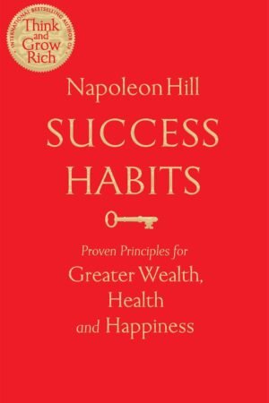 Success Habits: Proven Principles for Greater Wealth, Health, and Happiness By Napoleon Hill
