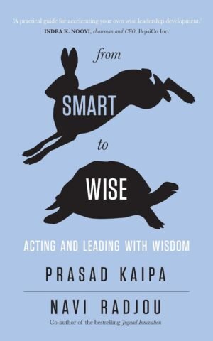 From Smart to Wise: Acting and Leading with Wisdom By Prasad Kaipa, Navi Radjou
