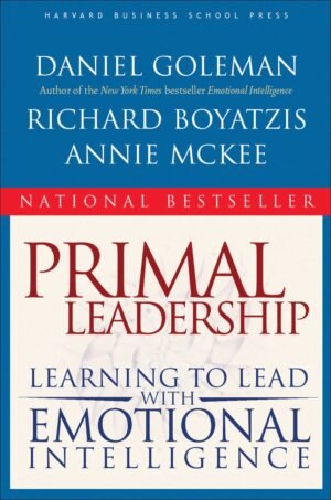 Primal Leadership: Learning to Lead With Emotional Intelligence By Daniel Goleman, Richard E. Boyatzis, Annie McKee