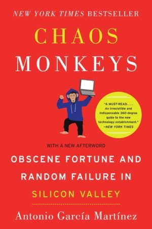 Chaos Monkeys: Obscene Fortune and Random Failure in Silicon Valley By Antonio Garcia Martinez
