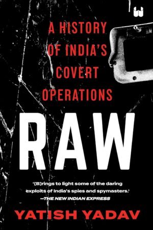 RAW : A HISTORY OF INDIA'S COVERT OPERATIONS By Yatish Yadav