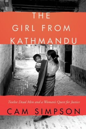 The Girl from Kathmandu: Twelve Dead Men and a Woman's Quest for Justice By Cam Simpson