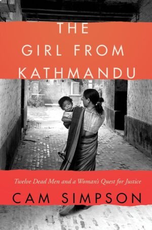 The Girl from Kathmandu: Twelve Dead Men and a Woman's Quest for Justice By Cam Simpson