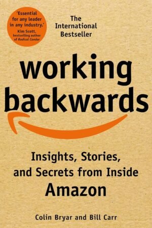 Working Backwards: Insights, Stories, and Secrets from Inside Amazon By Colin Bryar and Bill Carr