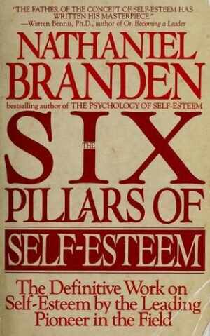 Six Pillars of Self-Esteem: The Definitive Work on Self-Esteem by the Leading Pioneer in the Field